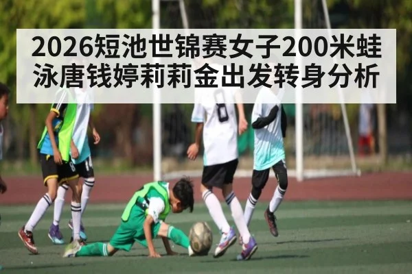 2026短池世锦赛女子200米蛙泳唐钱婷莉莉金出发转身分析